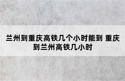 兰州到重庆高铁几个小时能到 重庆到兰州高铁几小时